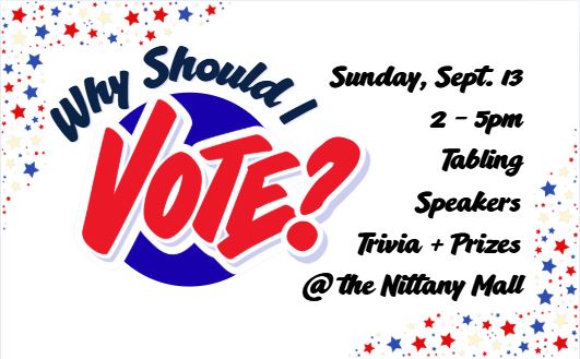 Why Should I Vote? Sunday, September 13, 2 to 5pm. Tabling, speakers, trivia and prizes, at the Nittany Mall.